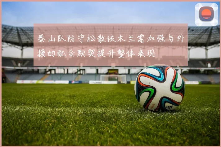 泰山队防守松散依木兰需加强与外援的配合默契提升整体表现