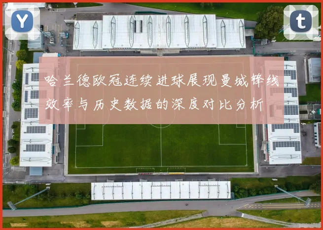 哈兰德欧冠连续进球展现曼城锋线效率与历史数据的深度对比分析