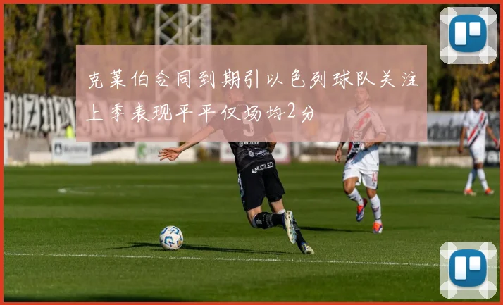 克莱伯合同到期引以色列球队关注上季表现平平仅场均2分