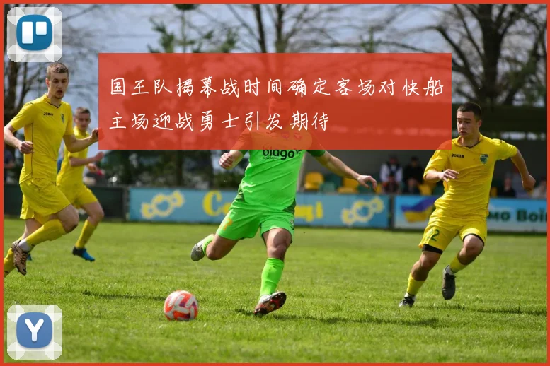 国王队揭幕战时间确定客场对快船主场迎战勇士引发期待